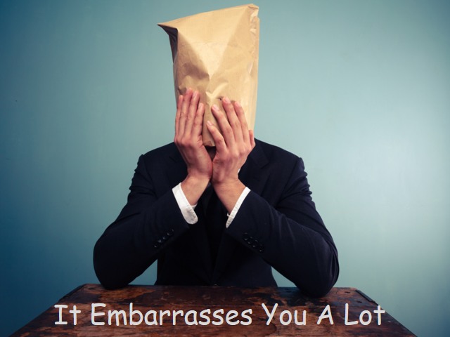 It embarrasses you a lot